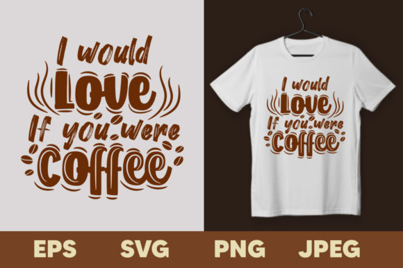 I Would Love if You Were Coffee T-shirt: Graphics & Print Templates